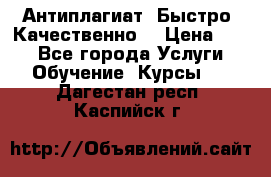 Антиплагиат. Быстро. Качественно. › Цена ­ 10 - Все города Услуги » Обучение. Курсы   . Дагестан респ.,Каспийск г.